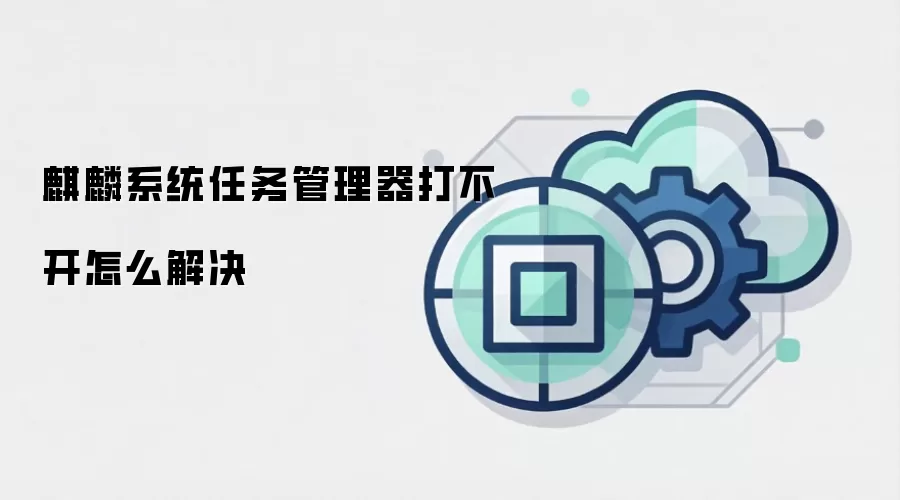 麒麟系统任务管理器打不开怎么解决