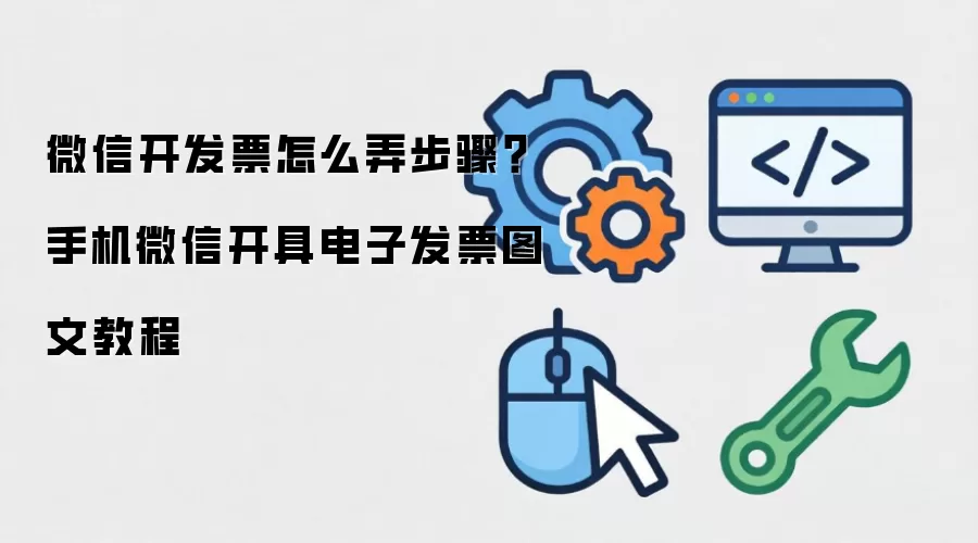 微信开发票怎么弄步骤?手机微信开具电子发票图文教程