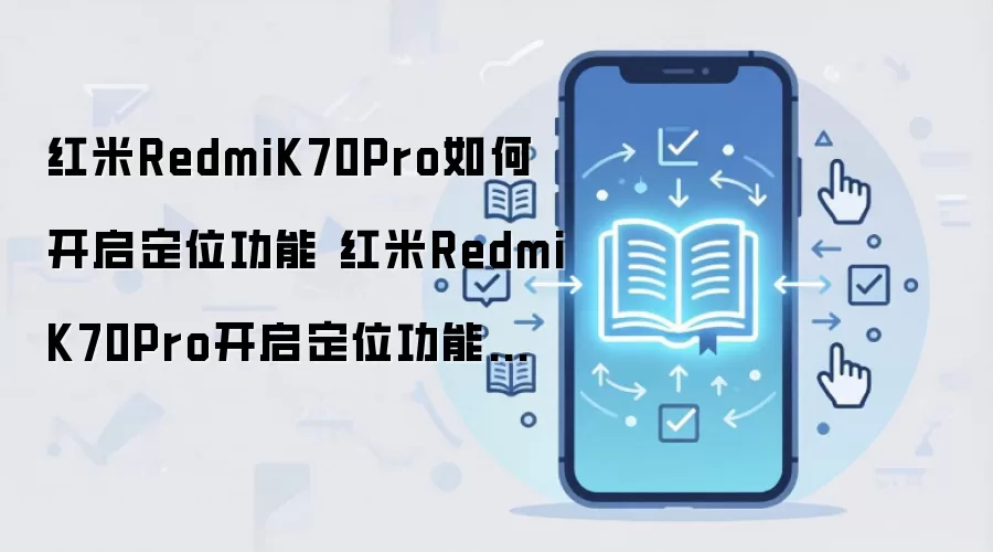 红米RedmiK70Pro如何开启定位功能 红米RedmiK70Pro开启定位功能方法