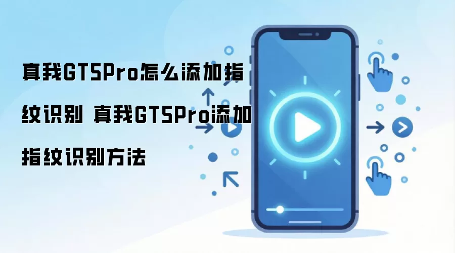 真我GT5Pro怎么添加指纹识别 真我GT5Pro添加指纹识别方法