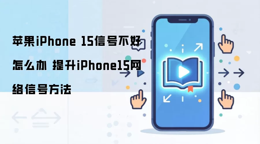 苹果iPhone 15信号不好怎么办 提升iPhone15网络信号方法