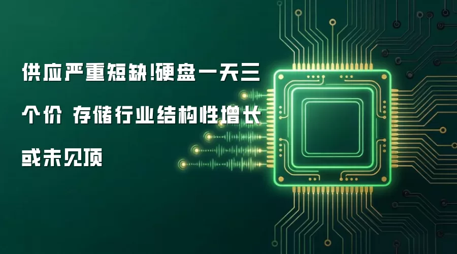 供应严重短缺!硬盘一天三个价 存储行业结构性增长或未见顶
