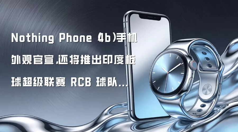 Nothing Phone(4b)手机外观官宣,还将推出印度板球超级联赛 RCB 球队联名款