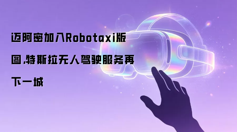 迈阿密加入Robotaxi版图,特斯拉无人驾驶服务再下一城