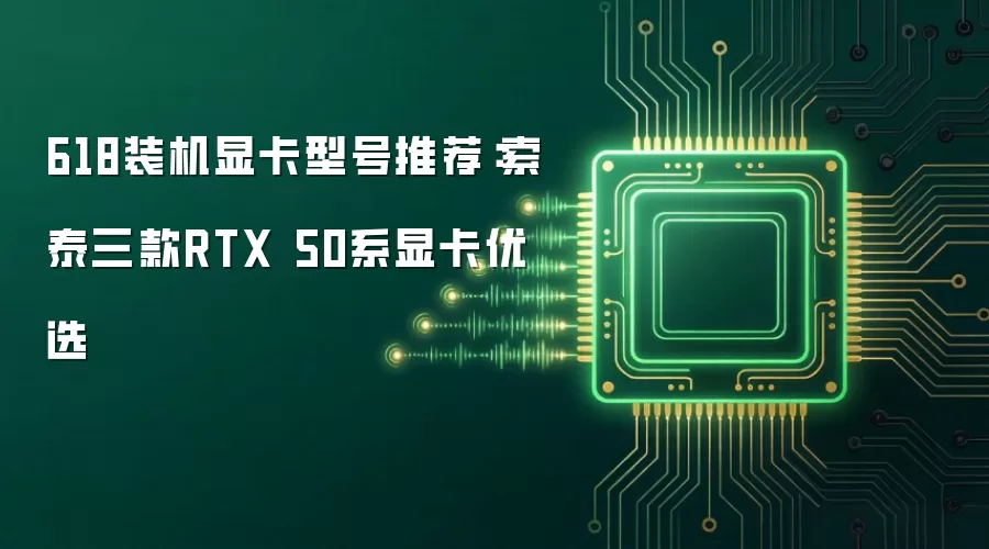 618装机显卡型号推荐:索泰三款RTX 50系显卡优选