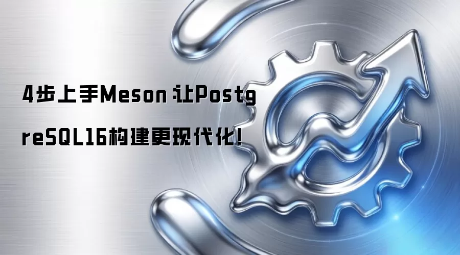 4步上手Meson：让PostgreSQL16构建更现代化！