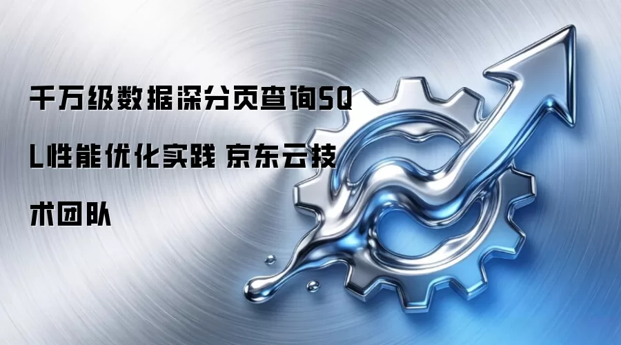 千万级数据深分页查询SQL性能优化实践|京东云技术团队