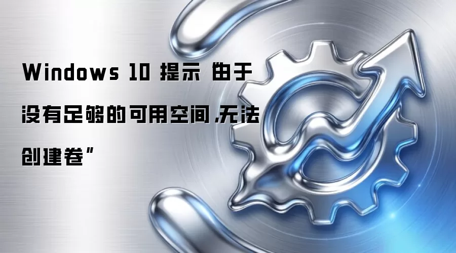 Windows 10 提示“由于没有足够的可用空间,无法创建卷”