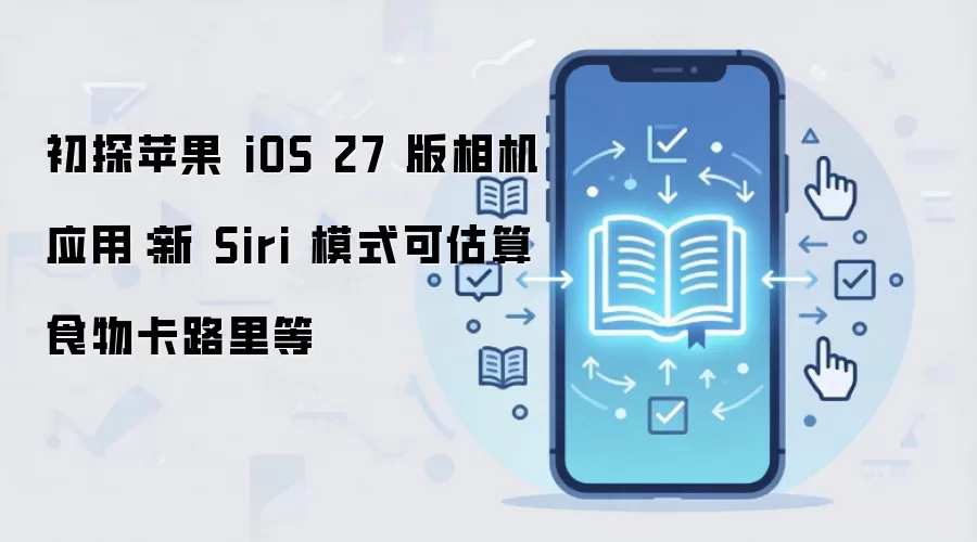 初探苹果 iOS 27 版相机应用:新 Siri 模式可估算食物卡路里等