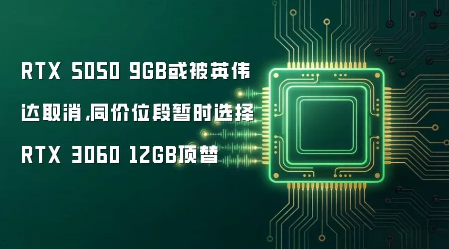 RTX 5050 9GB或被英伟达取消，同价位段暂时选择RTX 3060 12GB顶替