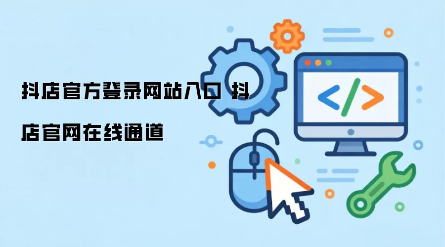 抖店官方登录网站入口 抖店官网在线通道