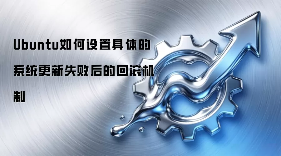 Ubuntu如何设置具体的系统更新失败后的回滚机制