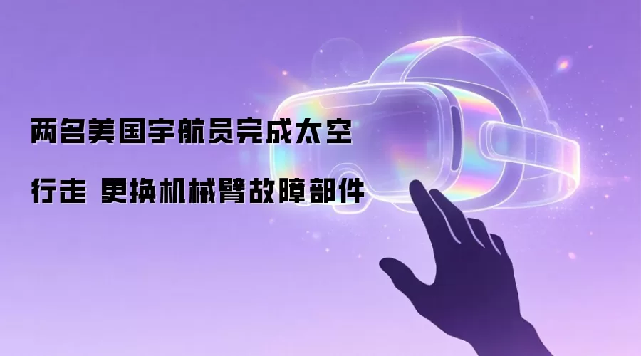 两名美国宇航员完成太空行走 更换机械臂故障部件