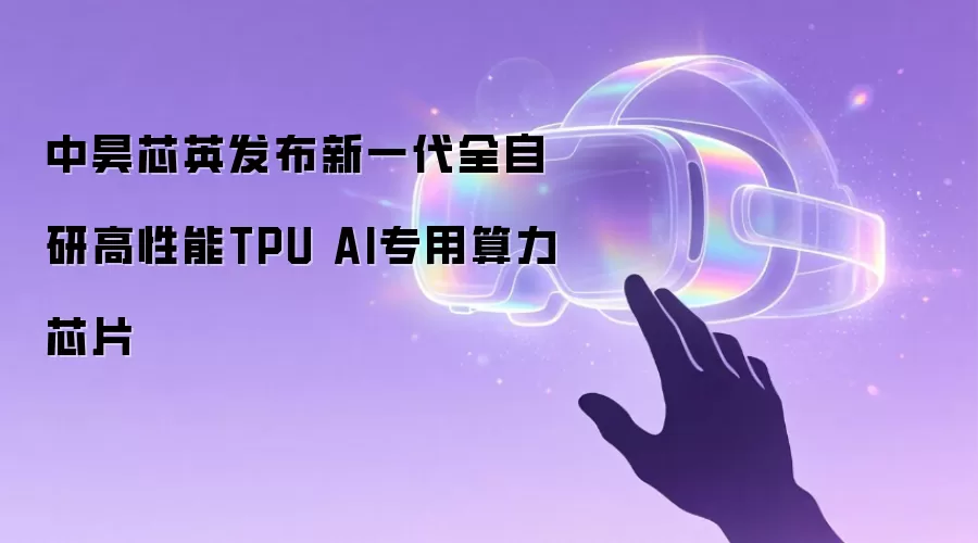 中昊芯英发布新一代全自研高性能TPU AI专用算力芯片