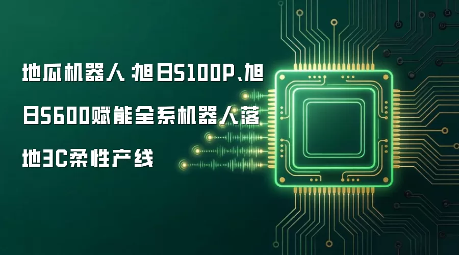 地瓜机器人:旭日S100P、旭日S600赋能全系机器人落地3C柔性产线