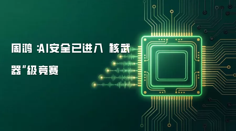 周鸿祎：AI安全已进入“核武器”级竞赛