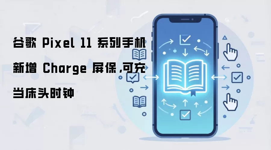 谷歌 Pixel 11 系列手机新增 Charge 屏保,可充当床头时钟