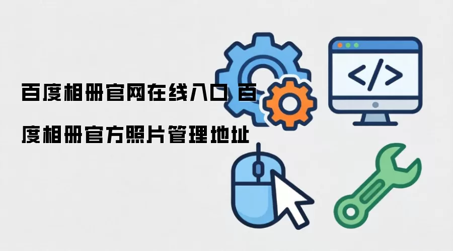 百度相册官网在线入口 百度相册官方照片管理地址