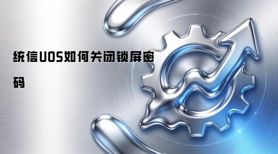 统信UOS如何关闭锁屏密码