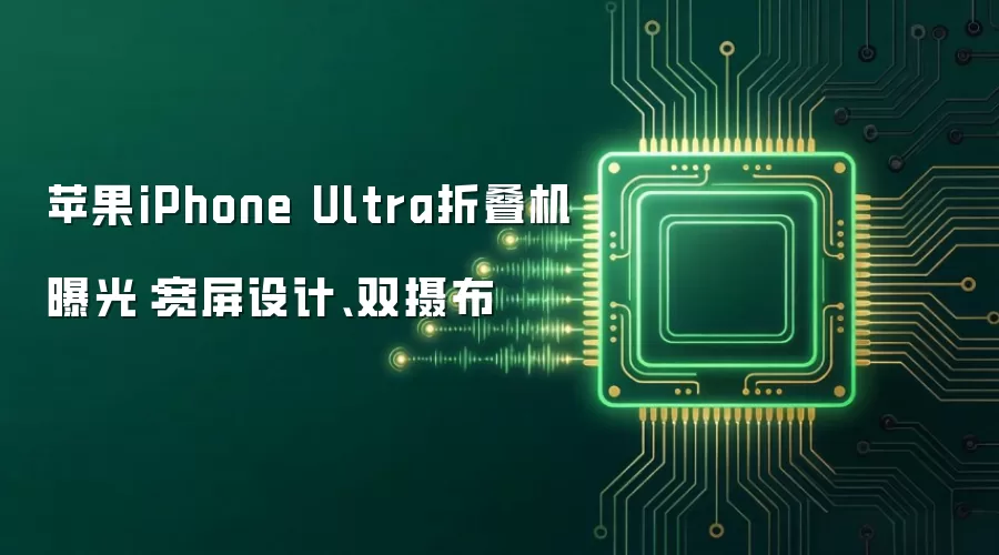 苹果iPhone Ultra折叠机曝光:宽屏设计、双摄布