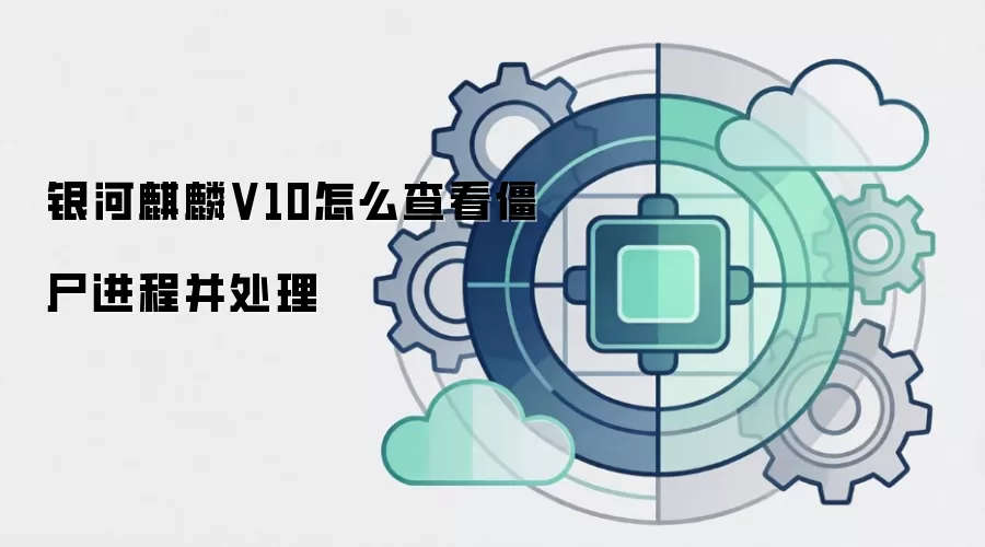 银河麒麟V10怎么查看僵尸进程并处理