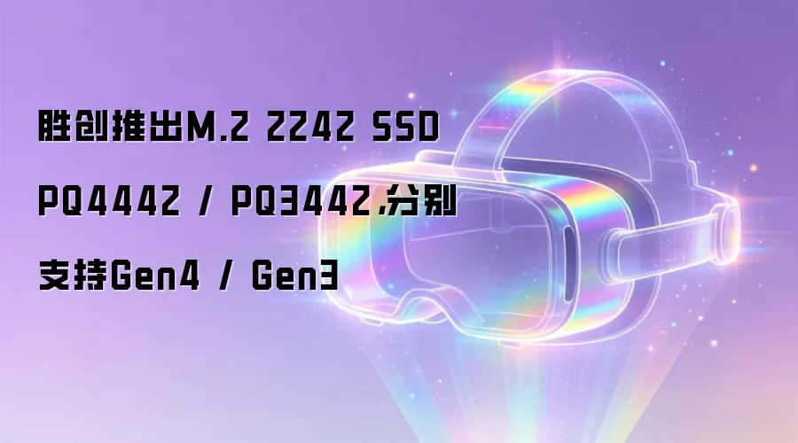 胜创推出M.2 2242 SSD PQ4442 / PQ3442,分别支持Gen4 / Gen3