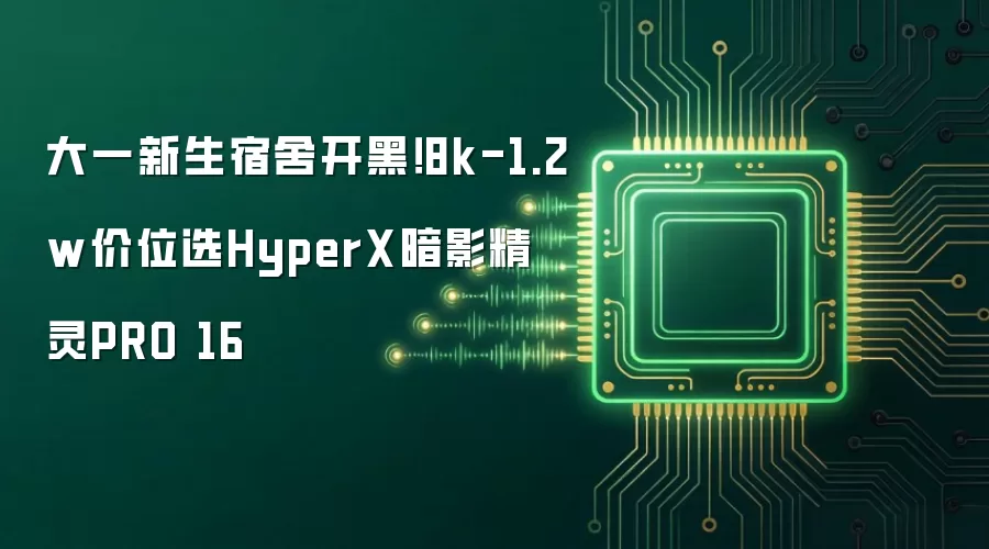 大一新生宿舍开黑!8k-1.2w价位选HyperX暗影精灵PRO 16