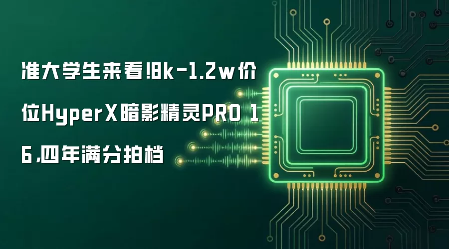 准大学生来看!8k-1.2w价位HyperX暗影精灵PRO 16,四年满分拍档