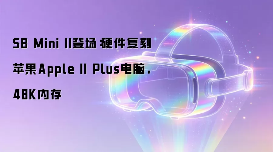 SB Mini II登场:硬件复刻苹果Apple II Plus电脑,48K内存