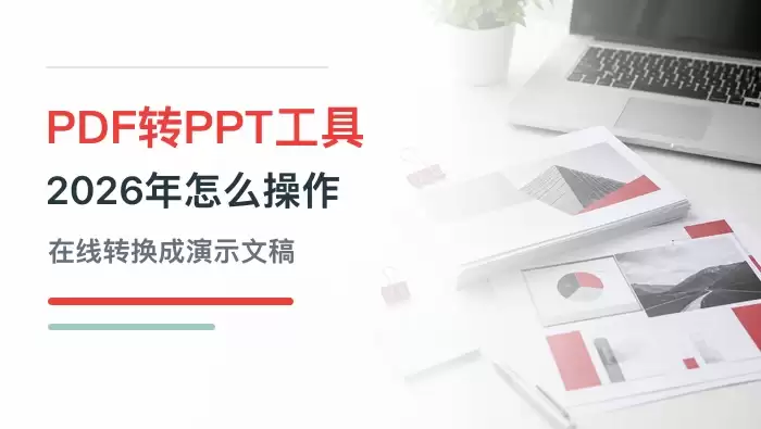 有哪些好用的PDF转换PPT工具?2026年如何将PDF转换成PPT文件?