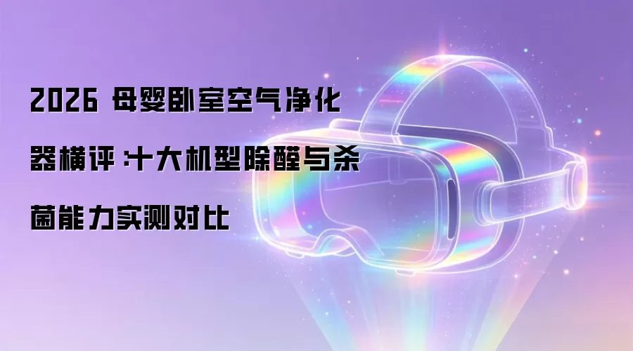2026 母婴卧室空气净化器横评:十大机型除醛与杀菌能力实测对比