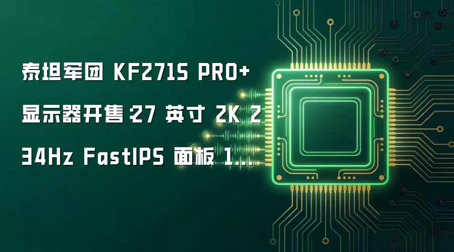 泰坦军团 KF271S PRO+ 显示器开售:27 英寸 2K 234Hz FastIPS 面板 1349 元