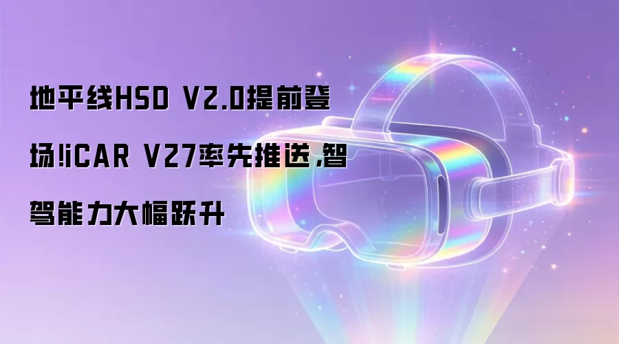 地平线HSD V2.0提前登场！iCAR V27率先推送，智驾能力大幅跃升