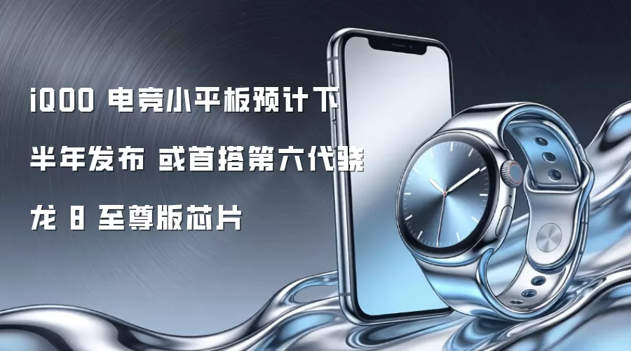 iQOO 电竞小平板预计下半年发布 或首搭第六代骁龙 8 至尊版芯片