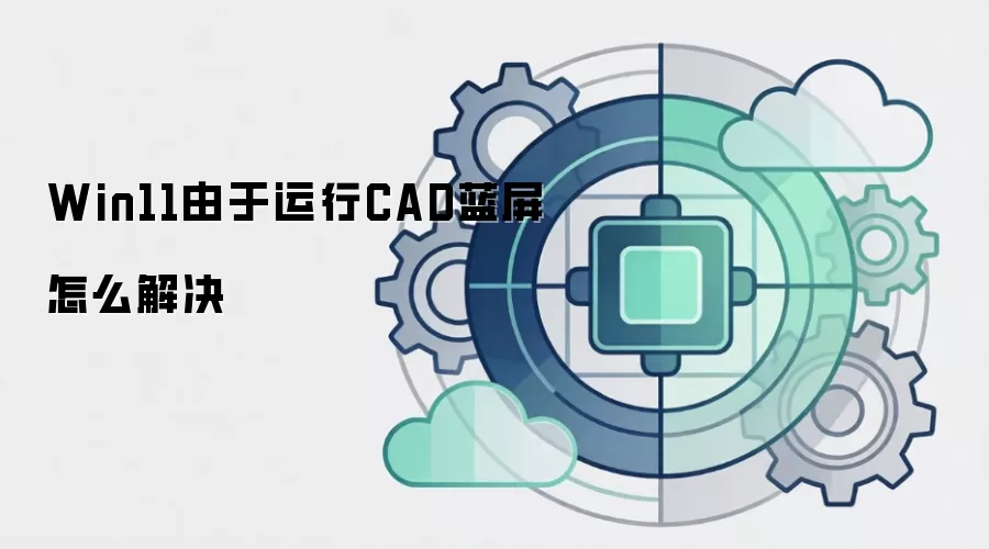 Win11由于运行CAD蓝屏怎么解决