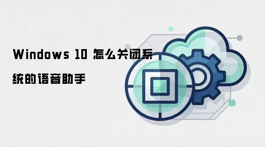 Windows 10 怎么关闭系统的语音助手