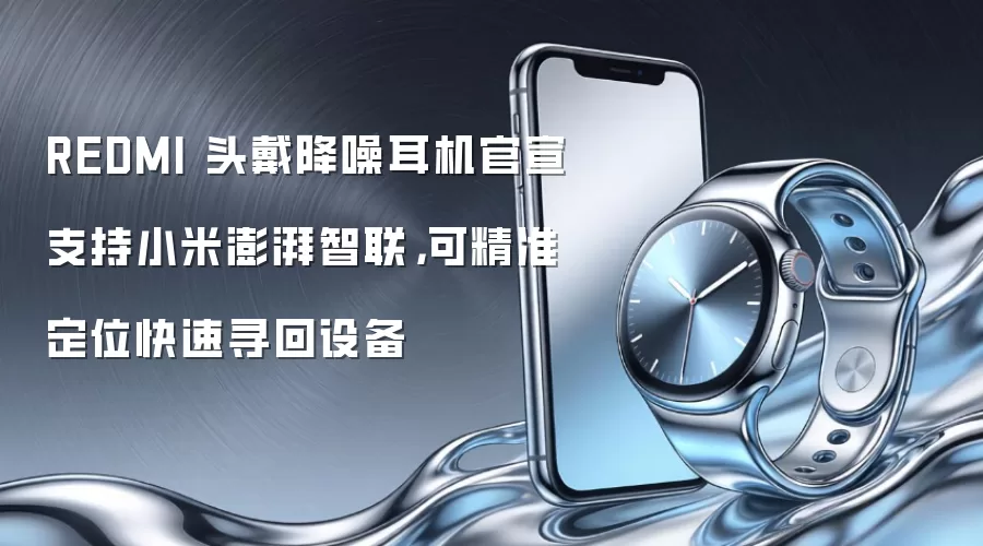 REDMI 头戴降噪耳机官宣支持小米澎湃智联,可精准定位快速寻回设备