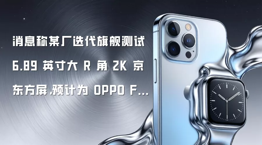 消息称某厂迭代旗舰测试 6.89 英寸大 R 角 2K 京东方屏，预计为 OPPO Find X10 Ultra