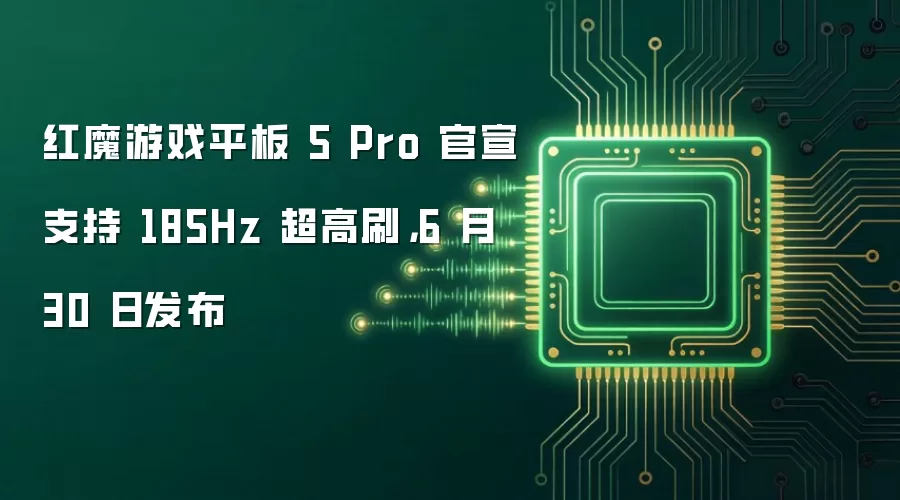 红魔游戏平板 5 Pro 官宣支持 185Hz 超高刷,6 月 30 日发布