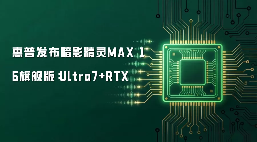 惠普发布暗影精灵MAX 16旗舰版:Ultra7+RTX