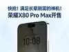 快抢!满足长辈刚需的神机!荣耀X80 Pro Max开售仅1699.15元起