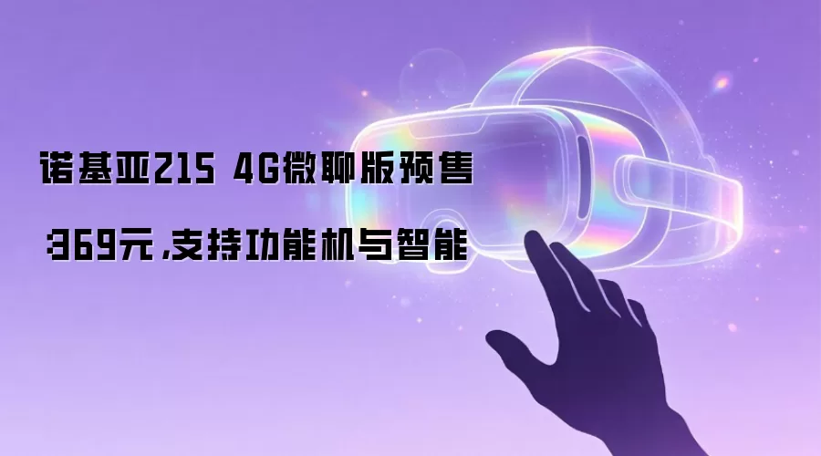 诺基亚215 4G微聊版预售:369元,支持功能机与智能