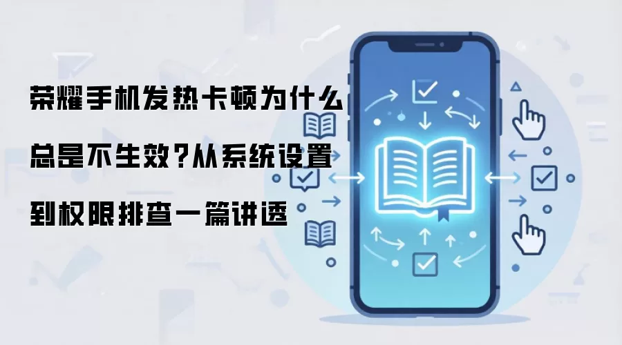 荣耀手机发热卡顿为什么总是不生效?从系统设置到权限排查一篇讲透