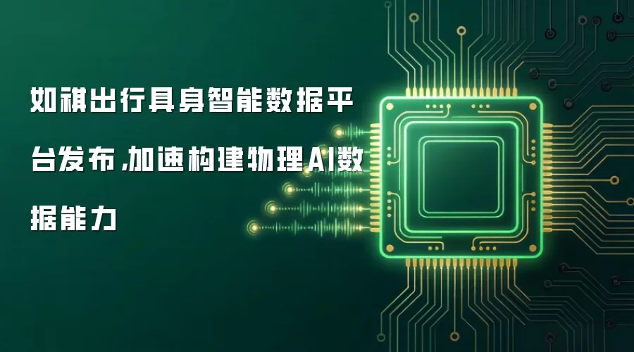 如祺出行具身智能数据平台发布,加速构建物理AI数据能力