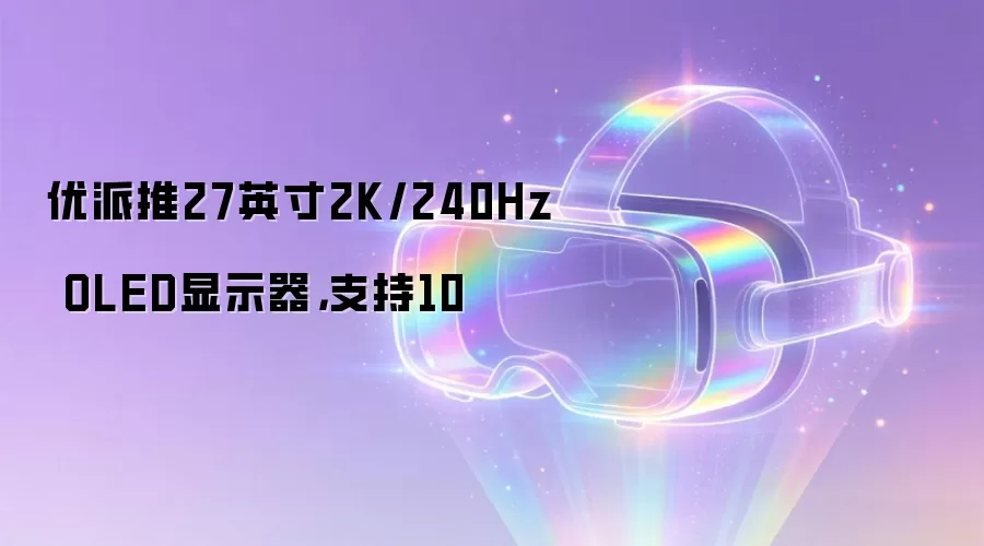 优派推27英寸2K/240Hz OLED显示器,支持10