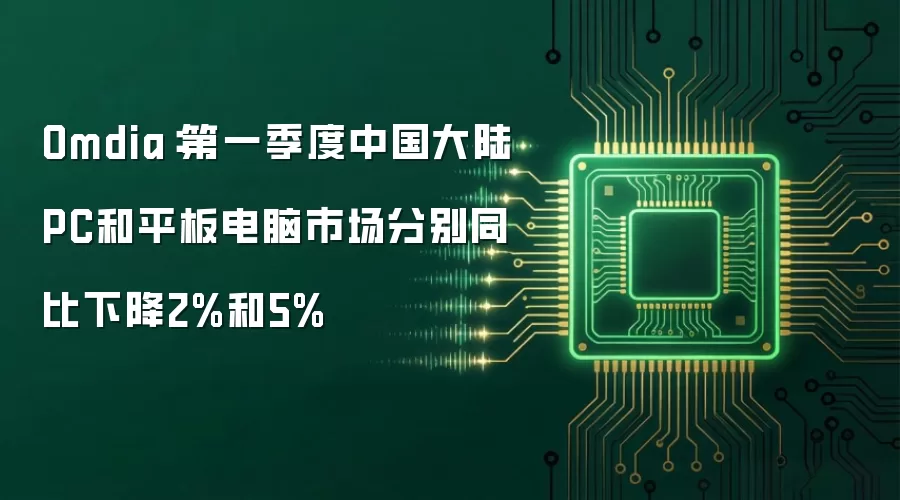 Omdia:第一季度中国大陆PC和平板电脑市场分别同比下降2%和5%