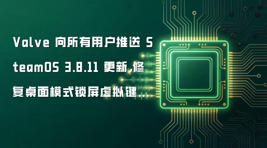 Valve 向所有用户推送 SteamOS 3.8.11 更新,修复桌面模式锁屏虚拟键盘问题