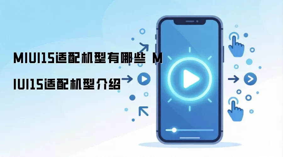 MIUI15适配机型有哪些 MIUI15适配机型介绍