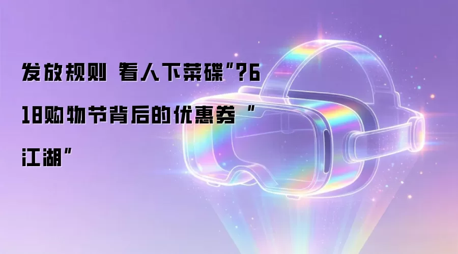 发放规则“看人下菜碟”?618购物节背后的优惠券“江湖”