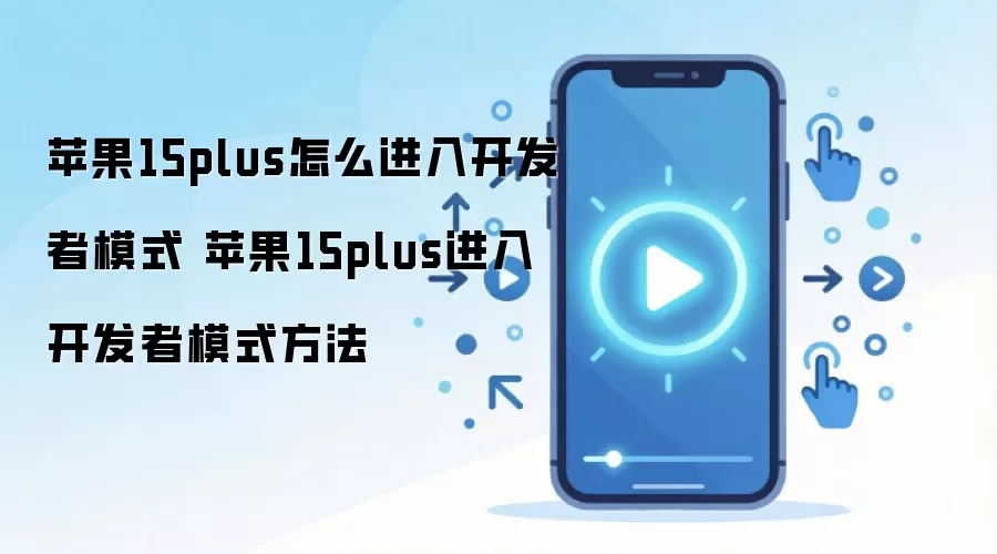 苹果15plus怎么进入开发者模式 苹果15plus进入开发者模式方法